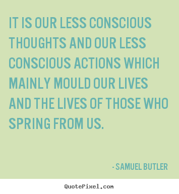 Create graphic photo quotes about life - It is our less conscious thoughts and our less conscious actions..