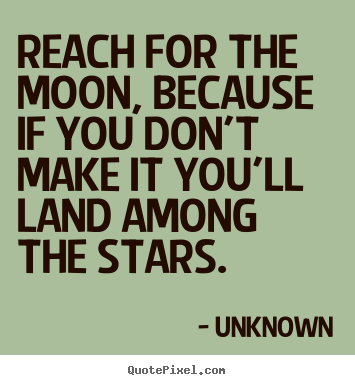 Unknown photo quotes - Reach for the moon, because if you don't make it you'll land.. - Life quote