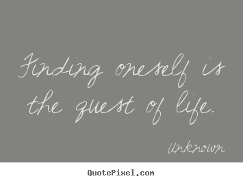 Unknown picture quotes - Finding oneself is the quest of life. - Life quote