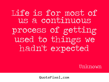 Make personalized picture quotes about life - Life is for most of us a continuous process of getting used..