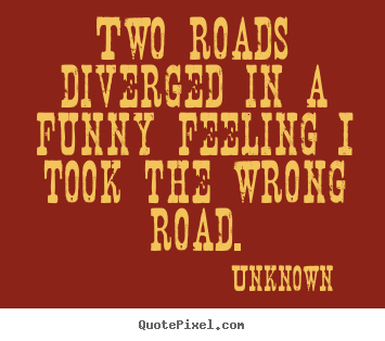 Create custom photo sayings about life - Two roads diverged in a funny feeling i took the wrong road.