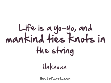 Create custom picture quote about life - Life is a yo-yo, and mankind ties knots..
