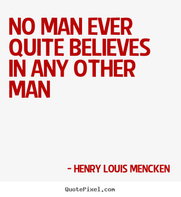 Quotes about life - No man ever quite believes in any other man