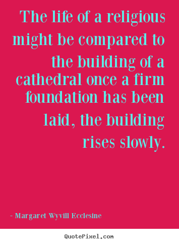 Make custom picture quotes about life - The life of a religious might be compared to the building of..