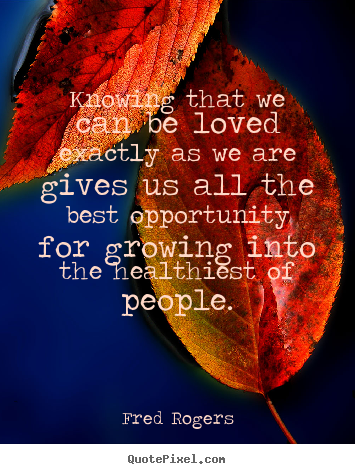 Quotes about life - Knowing that we can be loved exactly as we are..