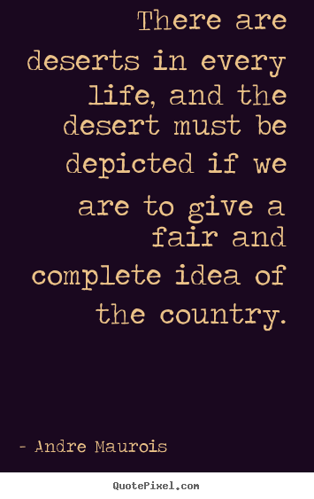 Andre Maurois picture quote - There are deserts in every life, and the desert must.. - Life sayings