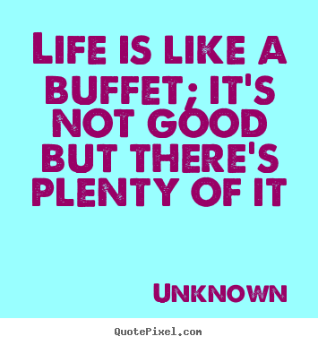 Quotes about life - Life is like a buffet; it's not good but there's plenty of it