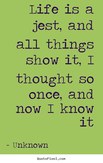 Life quote - Life is a jest, and all things show it, i thought..