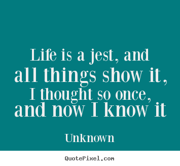 Unknown image quotes - Life is a jest, and all things show it, i thought so once,.. - Life quotes