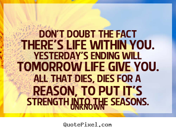 Quotes about life - Don't doubt the fact there's life within you. yesterday's ending will..