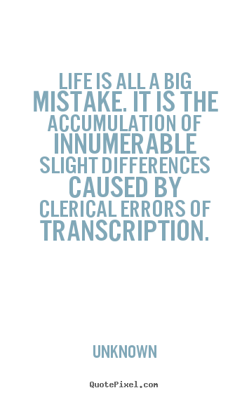 Life is all a big mistake. it is the accumulation of innumerable.. Unknown top life quotes