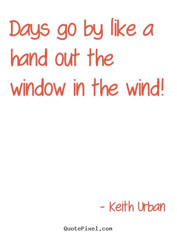 Quote about life - Days go by like a hand out the window in the..