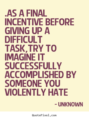 .as a final incentive before giving up a difficult.. Unknown top life quotes