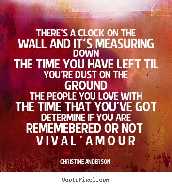 There's a clock on the wall and it's measuring downthe time you.. Christine Anderson greatest life quote
