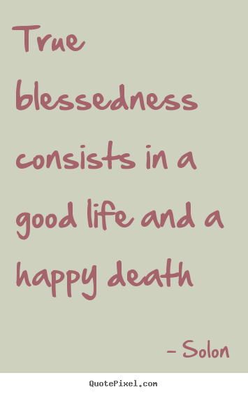 Quotes about life - True blessedness consists in a good life and a happy death