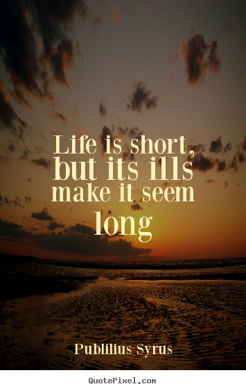 Create custom picture quotes about life - Life is short, but its ills make it seem long