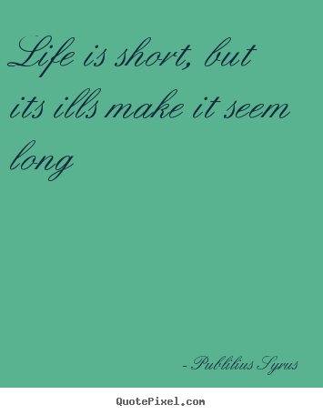 Life quote - Life is short, but its ills make it seem long