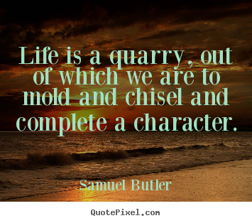 Life is a quarry, out of which we are to mold and chisel and complete.. Samuel Butler best life quotes
