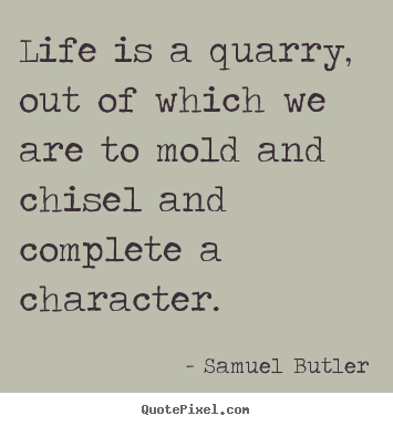 Life quote - Life is a quarry, out of which we are to mold and chisel and complete..