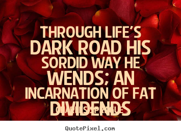 Charles Sprague picture quotes - Through life's dark road his sordid way he wends; an incarnation of fat.. - Life quotes