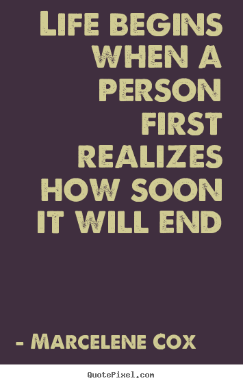 Life quotes - Life begins when a person first realizes how soon it will..