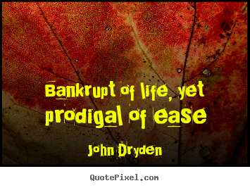 Bankrupt of life, yet prodigal of ease John Dryden best life quote