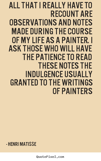 All that i really have to recount are observations and notes.. Henri Matisse famous life quotes