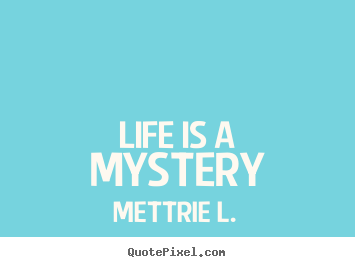 Quotes about life - Life is a mystery