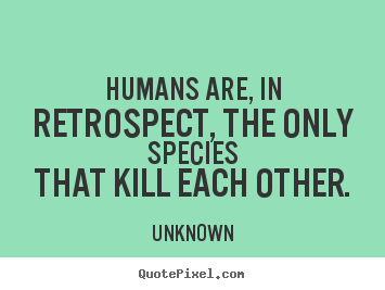 Unknown photo quote - Humans are, in retrospect, the only speciesthat.. - Life quote