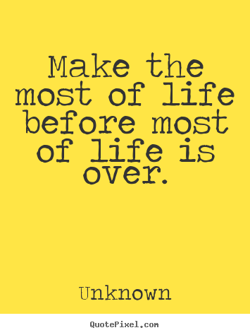 Unknown photo quote - Make the most of life before most of life is.. - Life quote