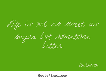 Unknown picture quotes - Life is not as sweet as sugar but sometime bitter. - Life quotes