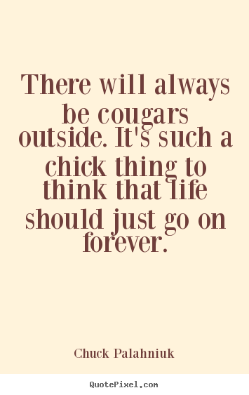 Life quotes - There will always be cougars outside. it's..