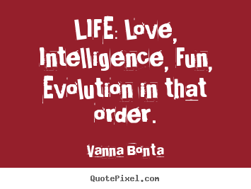 Life quotes - Life: love, intelligence, fun, evolution in that order.