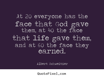 Quote about life - At 20 everyone has the face that god gave them, at 40..