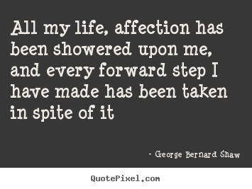 George Bernard Shaw picture quotes - All my life, affection has been showered upon me, and every.. - Life quotes