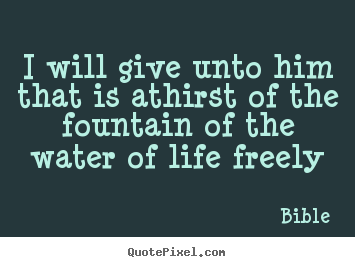 Quotes about life - I will give unto him that is athirst of the..