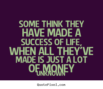 Unknown picture quotes - Some think they have made a success of life, when all.. - Life quote