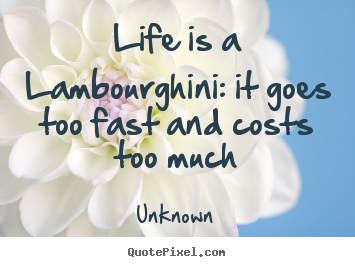 Design custom picture quotes about life - Life is a lambourghini: it goes too fast and..