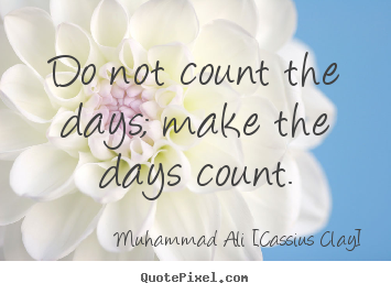 Customize picture quotes about life - Do not count the days; make the days count.