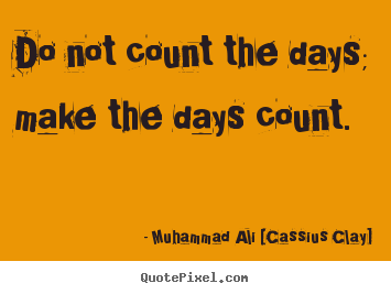 Life quotes - Do not count the days; make the days count.