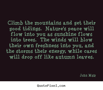 Climb the mountains and get their good tidings. nature's peace.. John Muir famous life quotes