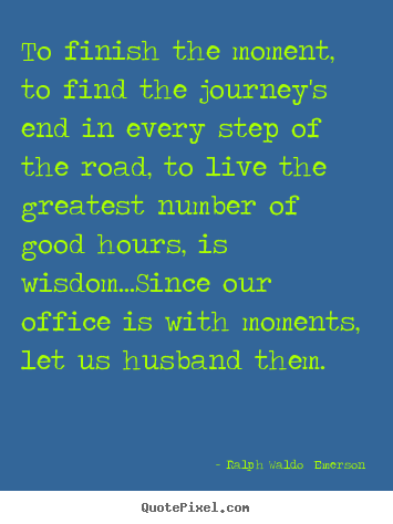 Ralph Waldo  Emerson picture quotes - To finish the moment, to find the journey's end in every.. - Life quote