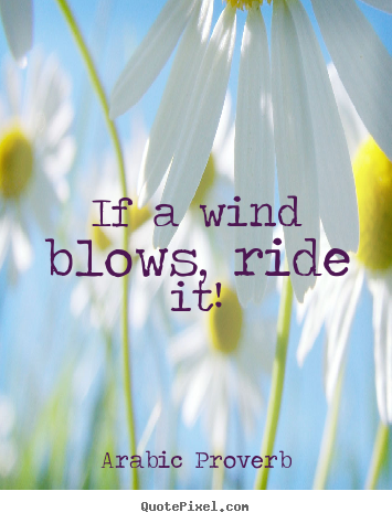 Quotes about life - If a wind blows, ride it!