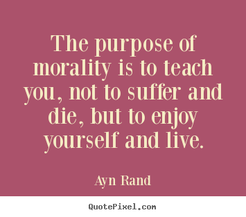 Quote about life - The purpose of morality is to teach you, not to suffer and die, but..