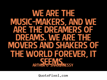 Arthur O' Shaughnessy picture quote - We are the music-makers, and we are the dreamers.. - Life quotes