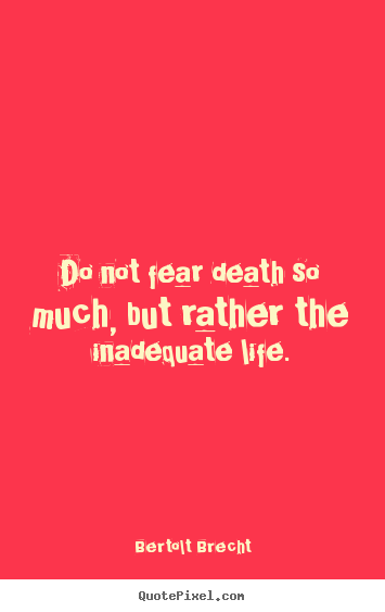 Life quotes - Do not fear death so much, but rather the inadequate..