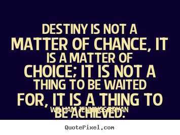 William Jennings Bryan picture quotes - Destiny is not a matter of chance, it is a matter of choice;.. - Life sayings