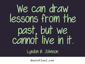 Quotes about life - We can draw lessons from the past, but we cannot live in..