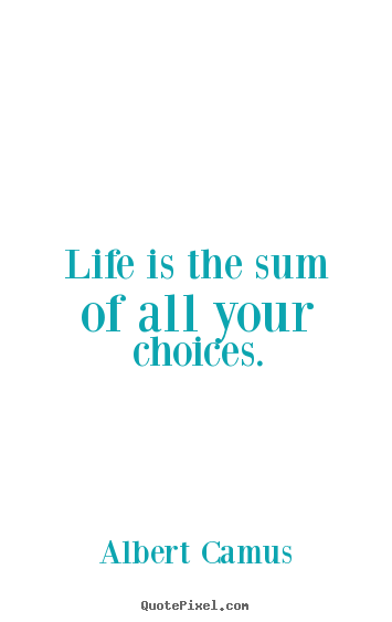 Albert Camus photo quotes - Life is the sum of all your choices. - Life quotes