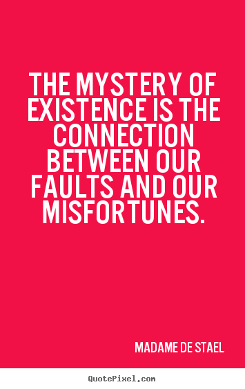 Life quotes - The mystery of existence is the connection between our faults..